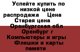 Успейте купить по низкой цене, распродажа! › Цена ­ 2 200 › Старая цена ­ 2 500 - Оренбургская обл., Оренбург г. Компьютеры и игры » Флешки и карты памяти   